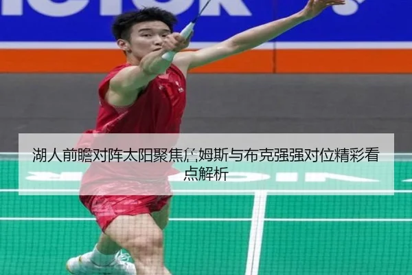 湖人前瞻对阵太阳聚焦詹姆斯与布克强强对位精彩看点解析