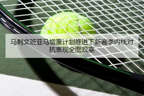 马刺文班亚马增重计划推进下新赛季内线对抗表现全面观察