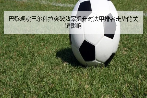 巴黎观察巴尔科拉突破效率提升对法甲排名走势的关键影响