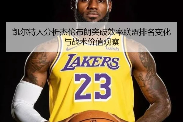 凯尔特人分析杰伦布朗突破效率联盟排名变化与战术价值观察